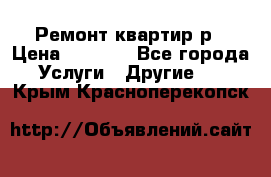 Ремонт квартир р › Цена ­ 2 000 - Все города Услуги » Другие   . Крым,Красноперекопск